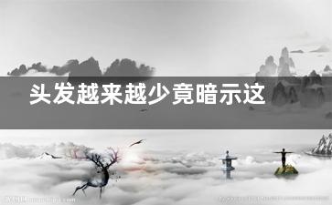 头发越来越少竟暗示这疾病 一定要警惕!,头发越来少怎么办